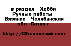  в раздел : Хобби. Ручные работы » Вязание . Челябинская обл.,Сатка г.